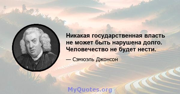 Никакая государственная власть не может быть нарушена долго. Человечество не будет нести.