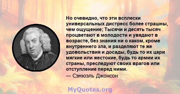 Но очевидно, что эти всплески универсальных дистресс более страшны, чем ощущение; Тысячи и десять тысяч процветают в молодости и увядают в возрасте, без знания ни о каком, кроме внутреннего зла, и разделяют те же