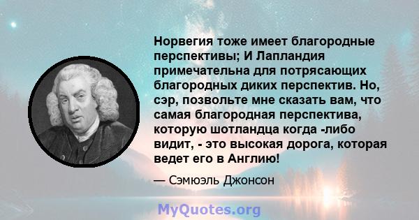 Норвегия тоже имеет благородные перспективы; И Лапландия примечательна для потрясающих благородных диких перспектив. Но, сэр, позвольте мне сказать вам, что самая благородная перспектива, которую шотландца когда -либо