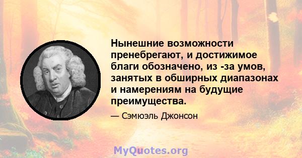 Нынешние возможности пренебрегают, и достижимое благи обозначено, из -за умов, занятых в обширных диапазонах и намерениям на будущие преимущества.