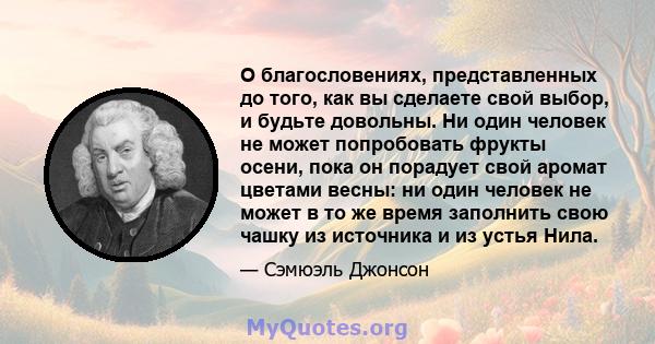 О благословениях, представленных до того, как вы сделаете свой выбор, и будьте довольны. Ни один человек не может попробовать фрукты осени, пока он порадует свой аромат цветами весны: ни один человек не может в то же