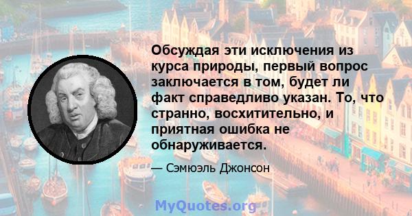 Обсуждая эти исключения из курса природы, первый вопрос заключается в том, будет ли факт справедливо указан. То, что странно, восхитительно, и приятная ошибка не обнаруживается.