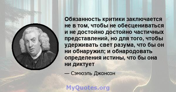 Обязанность критики заключается не в том, чтобы не обесцениваться и не достойно достойно частичных представлений, но для того, чтобы удерживать свет разума, что бы он ни обнаружил; и обнародовать определения истины, что 