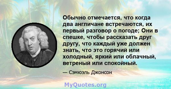 Обычно отмечается, что когда два англичане встречаются, их первый разговор о погоде; Они в спешке, чтобы рассказать друг другу, что каждый уже должен знать, что это горячий или холодный, яркий или облачный, ветреный или 