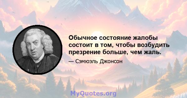 Обычное состояние жалобы состоит в том, чтобы возбудить презрение больше, чем жаль.