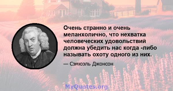 Очень странно и очень меланхолично, что нехватка человеческих удовольствий должна убедить нас когда -либо называть охоту одного из них.