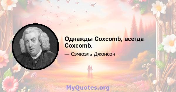 Однажды Coxcomb, всегда Coxcomb.