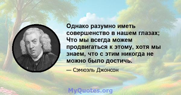 Однако разумно иметь совершенство в нашем глазах; Что мы всегда можем продвигаться к этому, хотя мы знаем, что с этим никогда не можно было достичь.