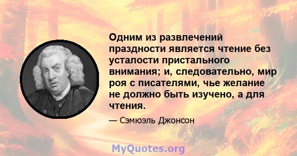 Одним из развлечений праздности является чтение без усталости пристального внимания; и, следовательно, мир роя с писателями, чье желание не должно быть изучено, а для чтения.