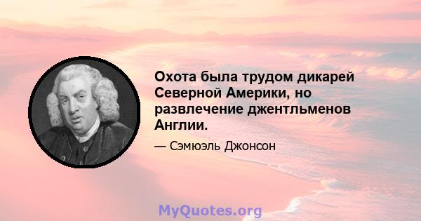 Охота была трудом дикарей Северной Америки, но развлечение джентльменов Англии.