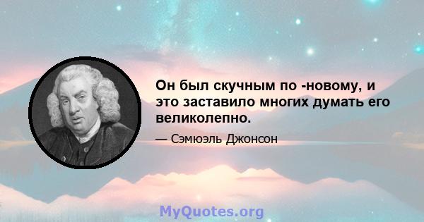 Он был скучным по -новому, и это заставило многих думать его великолепно.