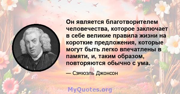 Он является благотворителем человечества, которое заключает в себе великие правила жизни на короткие предложения, которые могут быть легко впечатлены в памяти, и, таким образом, повторяются обычно с ума.