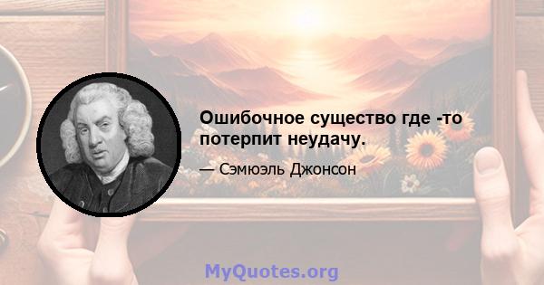 Ошибочное существо где -то потерпит неудачу.