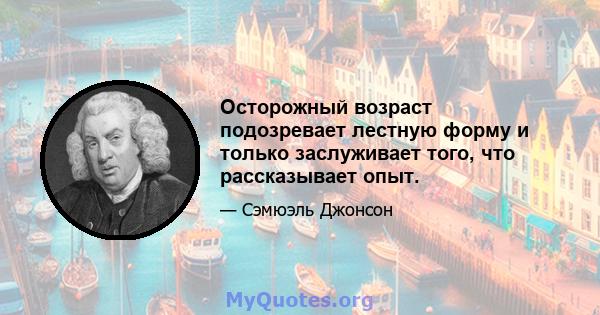 Осторожный возраст подозревает лестную форму и только заслуживает того, что рассказывает опыт.