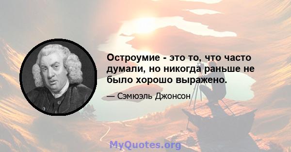 Остроумие - это то, что часто думали, но никогда раньше не было хорошо выражено.