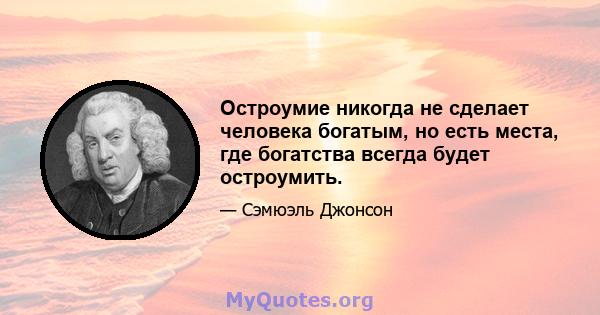 Остроумие никогда не сделает человека богатым, но есть места, где богатства всегда будет остроумить.