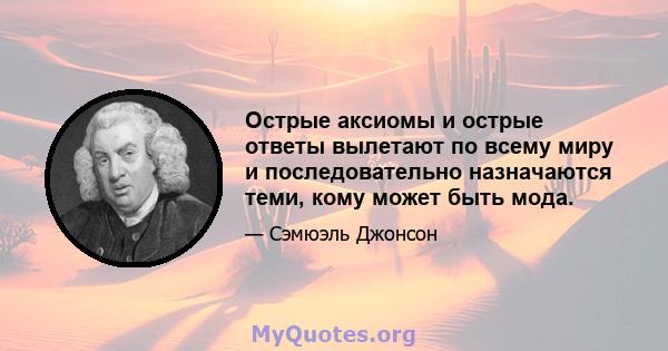 Острые аксиомы и острые ответы вылетают по всему миру и последовательно назначаются теми, кому может быть мода.