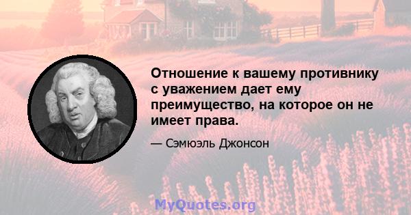 Отношение к вашему противнику с уважением дает ему преимущество, на которое он не имеет права.