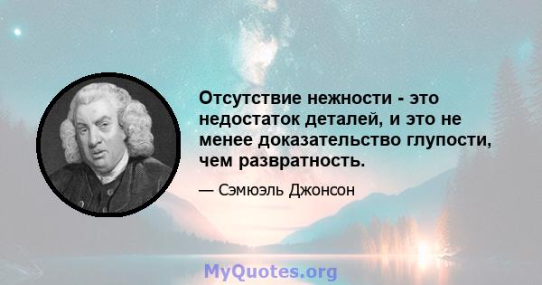 Отсутствие нежности - это недостаток деталей, и это не менее доказательство глупости, чем развратность.