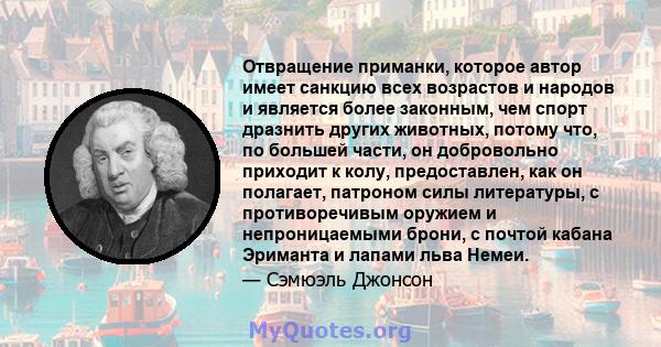 Отвращение приманки, которое автор имеет санкцию всех возрастов и народов и является более законным, чем спорт дразнить других животных, потому что, по большей части, он добровольно приходит к колу, предоставлен, как он 