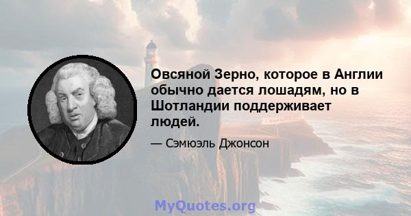 Овсяной Зерно, которое в Англии обычно дается лошадям, но в Шотландии поддерживает людей.