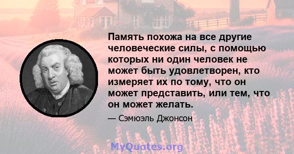 Память похожа на все другие человеческие силы, с помощью которых ни один человек не может быть удовлетворен, кто измеряет их по тому, что он может представить, или тем, что он может желать.