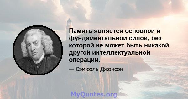 Память является основной и фундаментальной силой, без которой не может быть никакой другой интеллектуальной операции.