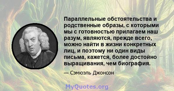 Параллельные обстоятельства и родственные образы, с которыми мы с готовностью прилагаем наш разум, являются, прежде всего, можно найти в жизни конкретных лиц, и поэтому ни один виды письма, кажется, более достойно