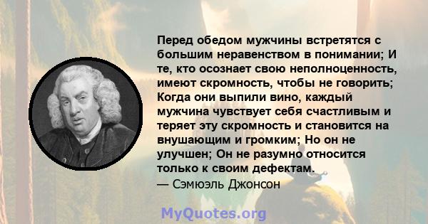 Перед обедом мужчины встретятся с большим неравенством в понимании; И те, кто осознает свою неполноценность, имеют скромность, чтобы не говорить; Когда они выпили вино, каждый мужчина чувствует себя счастливым и теряет