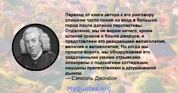 Переход от книги автора к его разговору слишком часто похож на вход в большой город после далекой перспективы. Отдаленно, мы не видим ничего, кроме шпилей храмов и башни дворцов, и представляем это резиденцией