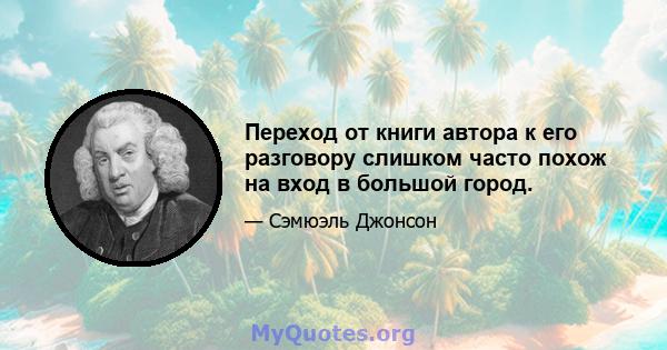 Переход от книги автора к его разговору слишком часто похож на вход в большой город.