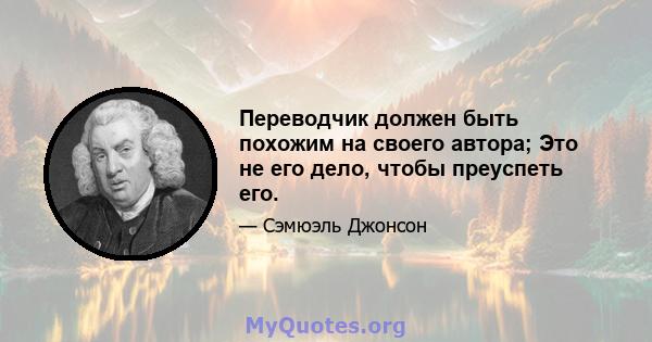 Переводчик должен быть похожим на своего автора; Это не его дело, чтобы преуспеть его.