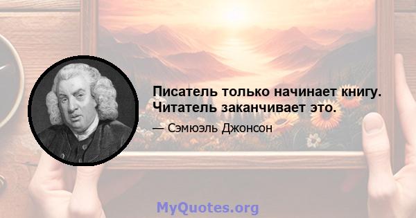 Писатель только начинает книгу. Читатель заканчивает это.