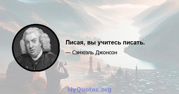 Писая, вы учитесь писать.