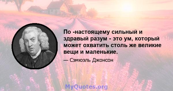 По -настоящему сильный и здравый разум - это ум, который может охватить столь же великие вещи и маленькие.