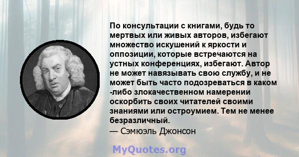 По консультации с книгами, будь то мертвых или живых авторов, избегают множество искушений к яркости и оппозиции, которые встречаются на устных конференциях, избегают. Автор не может навязывать свою службу, и не может