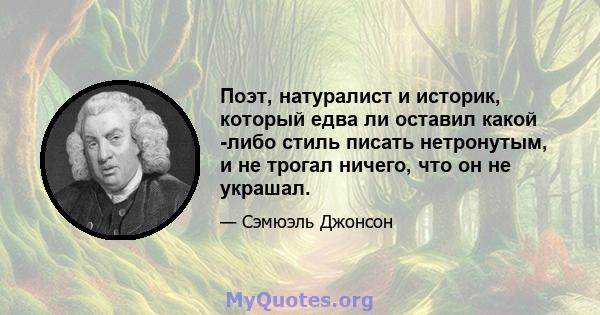 Поэт, натуралист и историк, который едва ли оставил какой -либо стиль писать нетронутым, и не трогал ничего, что он не украшал.