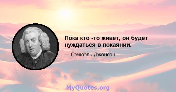 Пока кто -то живет, он будет нуждаться в покаянии.