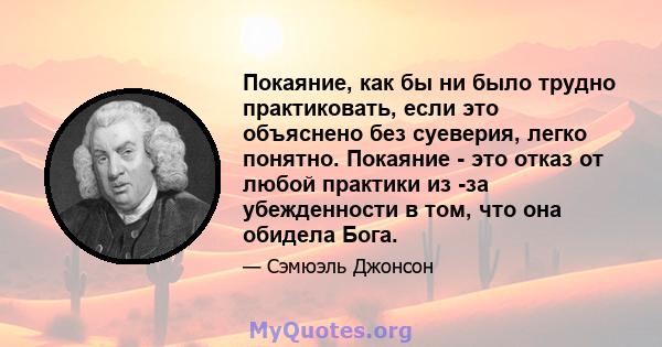 Покаяние, как бы ни было трудно практиковать, если это объяснено без суеверия, легко понятно. Покаяние - это отказ от любой практики из -за убежденности в том, что она обидела Бога.