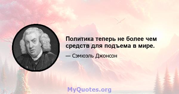 Политика теперь не более чем средств для подъема в мире.