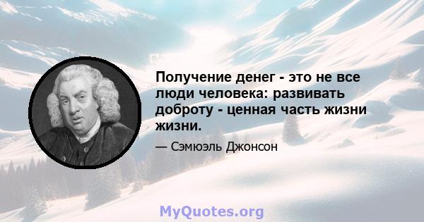 Получение денег - это не все люди человека: развивать доброту - ценная часть жизни жизни.