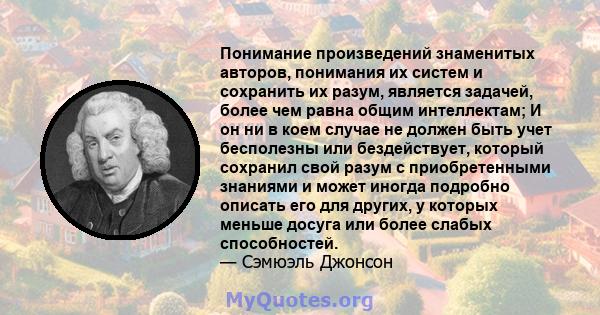 Понимание произведений знаменитых авторов, понимания их систем и сохранить их разум, является задачей, более чем равна общим интеллектам; И он ни в коем случае не должен быть учет бесполезны или бездействует, который