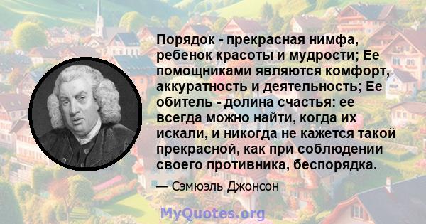 Порядок - прекрасная нимфа, ребенок красоты и мудрости; Ее помощниками являются комфорт, аккуратность и деятельность; Ее обитель - долина счастья: ее всегда можно найти, когда их искали, и никогда не кажется такой