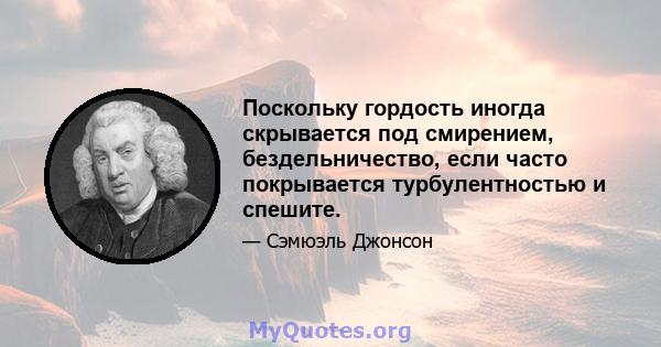 Поскольку гордость иногда скрывается под смирением, бездельничество, если часто покрывается турбулентностью и спешите.