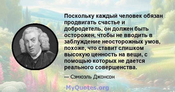 Поскольку каждый человек обязан продвигать счастье и добродетель, он должен быть осторожен, чтобы не вводить в заблуждение неосторожных умов, похоже, что ставит слишком высокую ценность на вещи, с помощью которых не