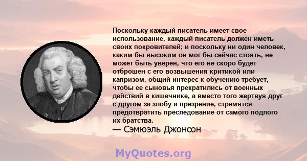 Поскольку каждый писатель имеет свое использование, каждый писатель должен иметь своих покровителей; и поскольку ни один человек, каким бы высоким он мог бы сейчас стоять, не может быть уверен, что его не скоро будет