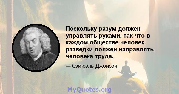 Поскольку разум должен управлять руками, так что в каждом обществе человек разведки должен направлять человека труда.