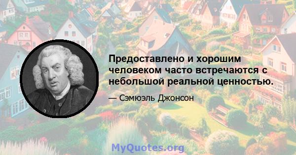 Предоставлено и хорошим человеком часто встречаются с небольшой реальной ценностью.