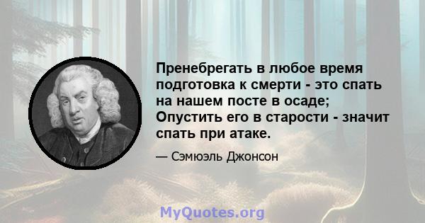 Пренебрегать в любое время подготовка к смерти - это спать на нашем посте в осаде; Опустить его в старости - значит спать при атаке.