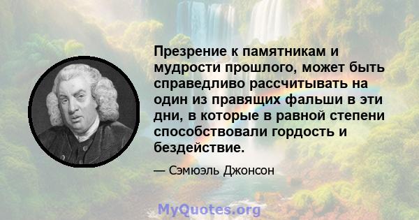 Презрение к памятникам и мудрости прошлого, может быть справедливо рассчитывать на один из правящих фальши в эти дни, в которые в равной степени способствовали гордость и бездействие.